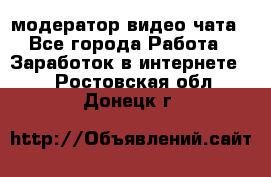 модератор видео-чата - Все города Работа » Заработок в интернете   . Ростовская обл.,Донецк г.